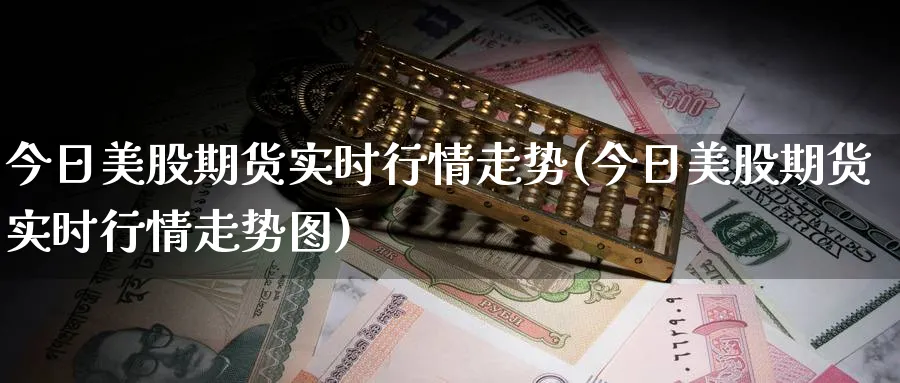 今日美股期货实时行情走势(今日美股期货实时行情走势图)_https://www.baokan.net_原油期货_第1张