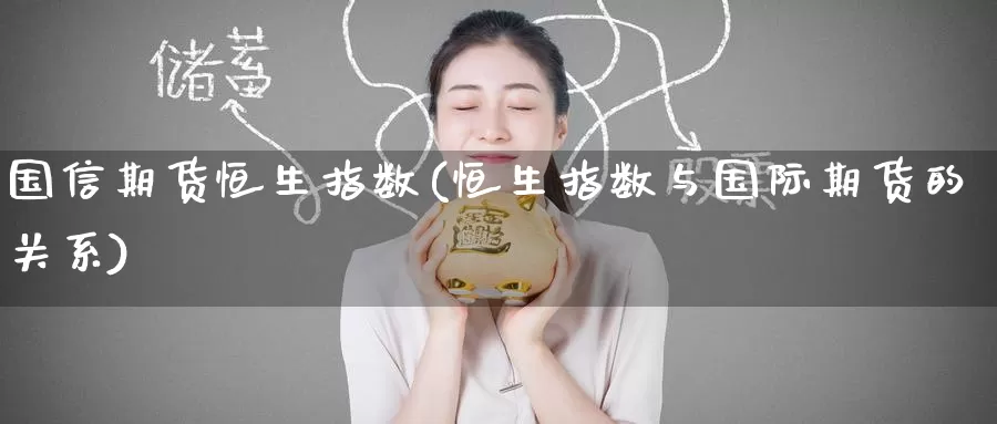 国信期货恒生指数(恒生指数与国际期货的关系)_恒指期货_第1张_宝勘金融网 国信期货恒生指数(恒生指数与国际期货的关系)_https://www.baokan.net_恒指期货_第1张