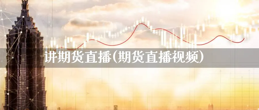 讲期货直播(期货直播视频)_https://www.baokan.net_期货入门_第1张