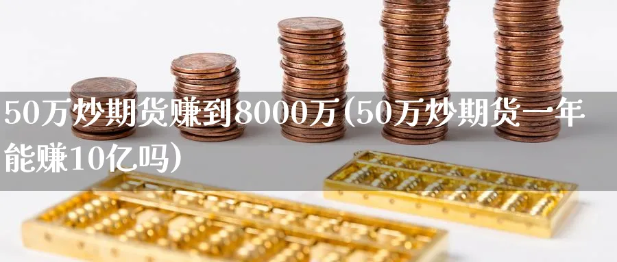 50万炒期货赚到8000万(50万炒期货一年能赚10亿吗)_https://www.baokan.net_期货分析_第1张