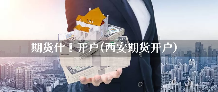 期货什麽开户(西安期货开户)_股指期货_第1张_宝勘金融网 期货什麽开户(西安期货开户)_https://www.baokan.net_股指期货_第1张