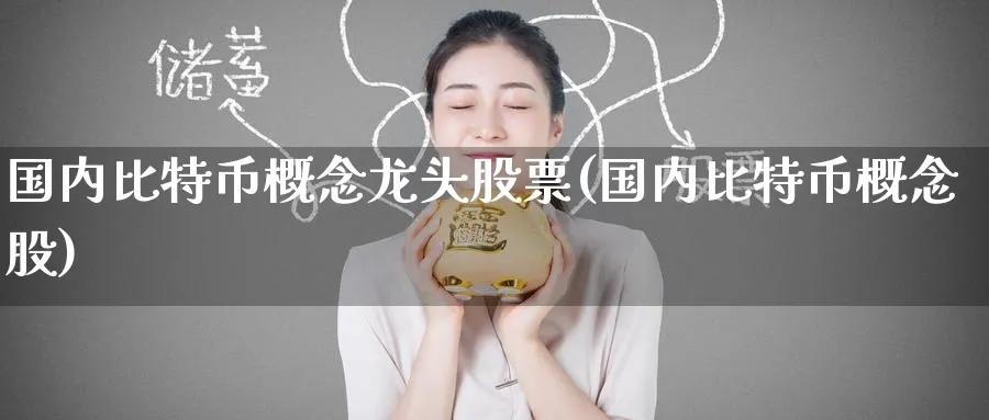 国内比特币概念龙头股票(国内比特币概念股)_https://www.baokan.net_期货行情_第1张