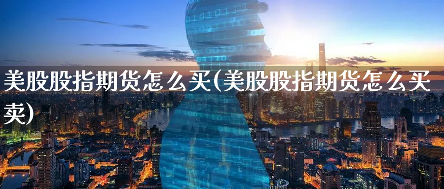 美股股指期货怎么买(美股股指期货怎么买卖)_https://www.baokan.net_黄金期货_第1张