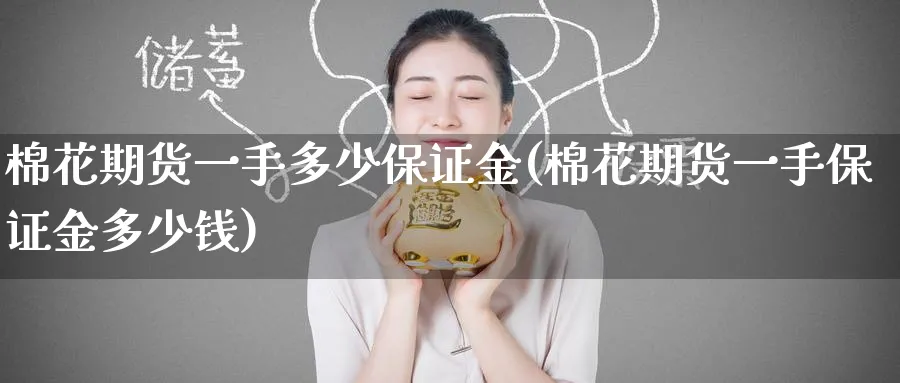 棉花期货一手多少保证金(棉花期货一手保证金多少钱)_https://www.baokan.net_期货百科_第1张