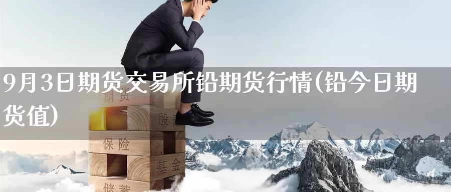 9月3日期货交易所铅期货行情(铅今日期货值)_期货入门_第1张_宝勘金融网 9月3日期货交易所铅期货行情(铅今日期货值)_https://www.baokan.net_期货入门_第1张