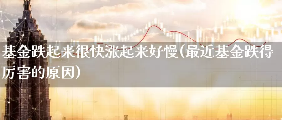 基金跌起来很快涨起来好慢(最近基金跌得厉害的原因)_https://www.baokan.net_国际期货_第1张