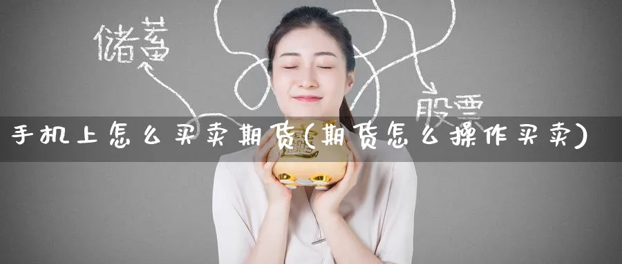 手机上怎么买卖期货(期货怎么操作买卖)_https://www.baokan.net_期货品种_第1张