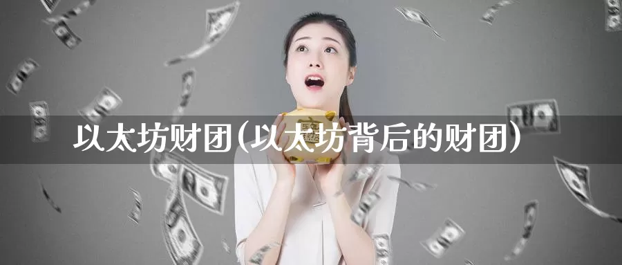 以太坊财团(以太坊背后的财团)_https://www.baokan.net_币圈行情_第1张
