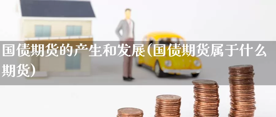 国债期货的产生和发展(国债期货属于什么期货)_https://www.baokan.net_原油期货_第1张