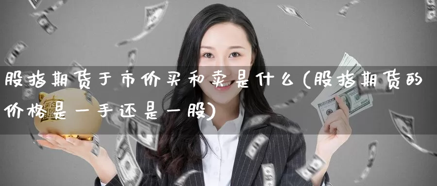 股指期货于市价买和卖是什么(股指期货的价格是一手还是一股)_https://www.baokan.net_恒生指数_第1张