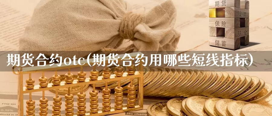 期货合约otc(期货合约用哪些短线指标)_https://www.baokan.net_期货入门_第1张