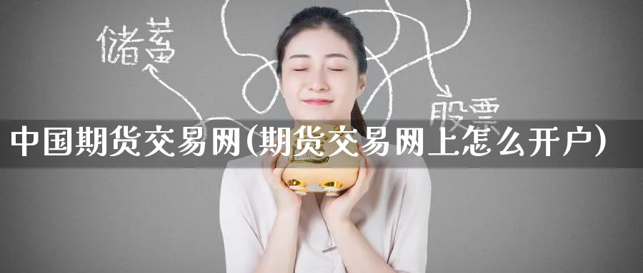 中国期货交易网(期货交易网上怎么开户)_https://www.baokan.net_期货分析_第1张