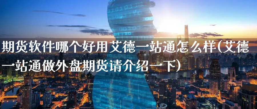 期货软件哪个好用艾德一站通怎么样(艾德一站通做外盘期货请介绍一下)_https://www.baokan.net_内盘期货_第1张