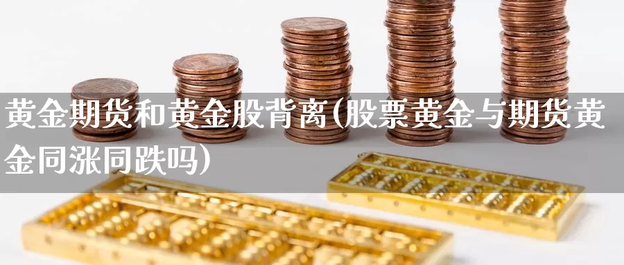 黄金期货和黄金股背离(股票黄金与期货黄金同涨同跌吗)_内盘期货_第1张_宝勘金融网 黄金期货和黄金股背离(股票黄金与期货黄金同涨同跌吗)_https://www.baokan.net_内盘期货_第1张