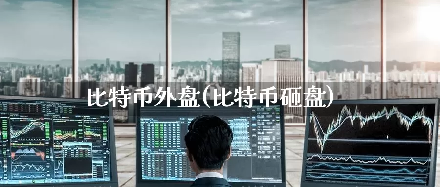 比特币外盘(比特币砸盘)_https://www.baokan.net_币圈行情_第1张