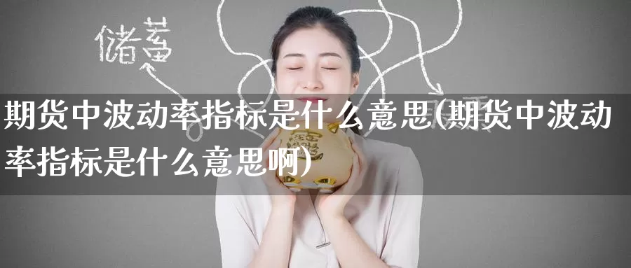 期货中波动率指标是什么意思(期货中波动率指标是什么意思啊)_原油期货_第1张_宝勘金融网 期货中波动率指标是什么意思(期货中波动率指标是什么意思啊)_https://www.baokan.net_原油期货_第1张