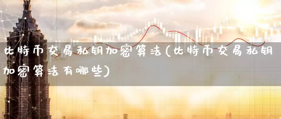 比特币交易私钥加密算法(比特币交易私钥加密算法有哪些)_https://www.baokan.net_币圈行情_第1张