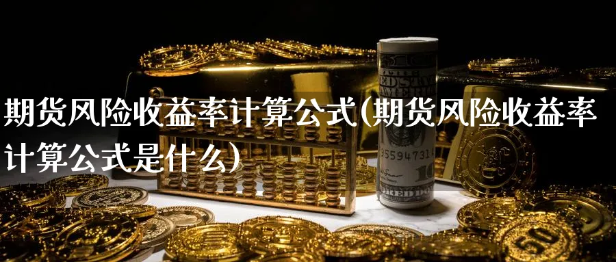 期货风险收益率计算公式(期货风险收益率计算公式是什么)_https://www.baokan.net_期货入门_第1张