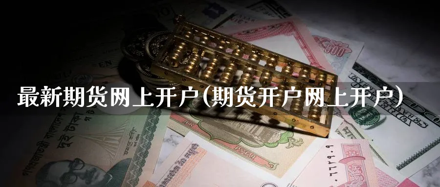 最新期货网上开户(期货开户网上开户)_https://www.baokan.net_期货开户_第1张