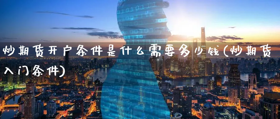 炒期货开户条件是什么需要多少钱(炒期货入门条件)_https://www.baokan.net_期货品种_第1张