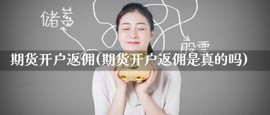 期货开户返佣(期货开户返佣是真的吗)_https://www.baokan.net_期货分析_第1张