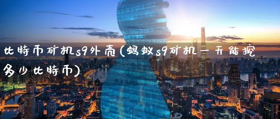 比特币矿机s9外壳(蚂蚁s9矿机一天能挖多少比特币)_https://www.baokan.net_币圈行情_第1张
