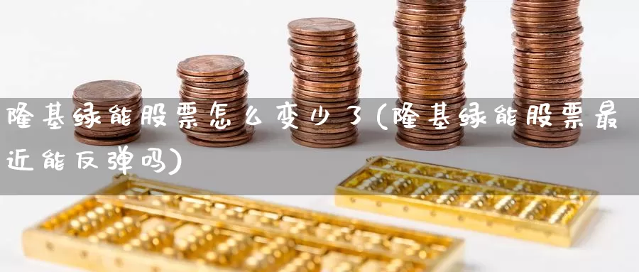 隆基绿能股票怎么变少了(隆基绿能股票最近能反弹吗)_https://www.baokan.net_黄金期货_第1张