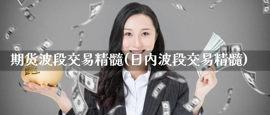 期货波段交易精髓(日内波段交易精髓)_https://www.baokan.net_期货行情_第1张