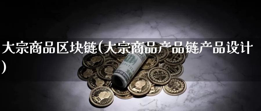 大宗商品区块链(大宗商品产品链产品设计)_https://www.baokan.net_币圈行情_第1张