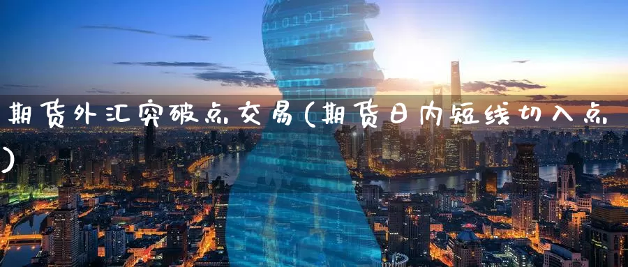 期货外汇突破点交易(期货日内短线切入点)_https://www.baokan.net_期货培训_第1张