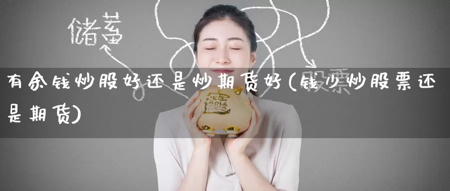 有余钱炒股好还是炒期货好(钱少炒股票还是期货)_期货交易_第1张_宝勘金融网 有余钱炒股好还是炒期货好(钱少炒股票还是期货)_https://www.baokan.net_期货交易_第1张