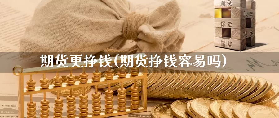 期货更挣钱(期货挣钱容易吗)_期货百科_第1张_宝勘金融网 期货更挣钱(期货挣钱容易吗)_https://www.baokan.net_期货百科_第1张