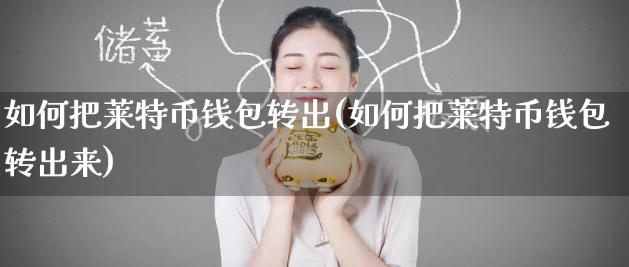 如何把莱特币钱包转出(如何把莱特币钱包转出来)_https://www.baokan.net_币圈行情_第1张