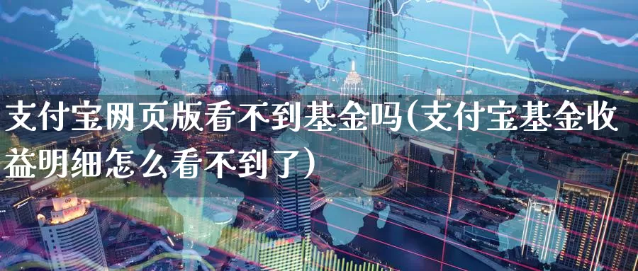 支付宝网页版看不到基金吗(支付宝基金收益明细怎么看不到了)_https://www.baokan.net_期货公司_第1张