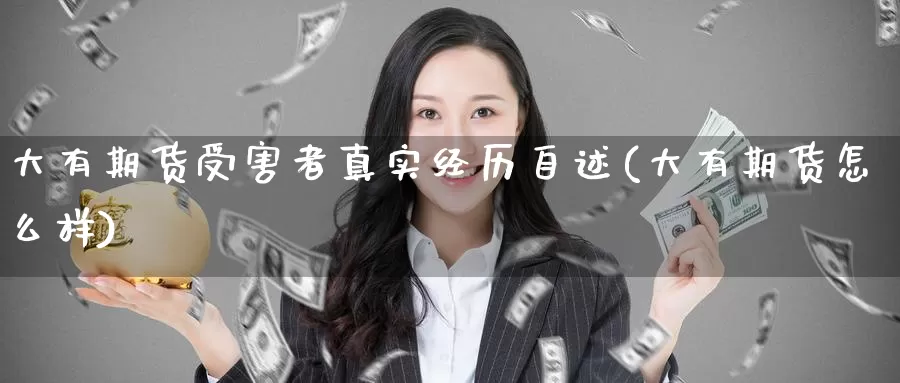 大有期货受害者真实经历自述(大有期货怎么样)_https://www.baokan.net_期货喊单_第1张