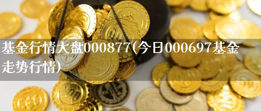 基金行情大盘000877(今日000697基金走势行情)_纳指期货_第1张_宝勘金融网 基金行情大盘000877(今日000697基金走势行情)_https://www.baokan.net_纳指期货_第1张
