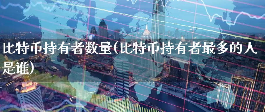 比特币持有者数量(比特币持有者最多的人是谁)_https://www.baokan.net_币圈行情_第1张