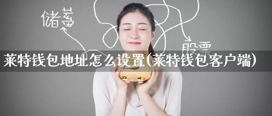 莱特钱包地址怎么设置(莱特钱包客户端)_https://www.baokan.net_币圈行情_第1张
