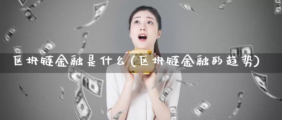 区块链金融是什么(区块链金融的趋势)_https://www.baokan.net_币圈行情_第1张