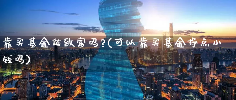 靠买基金能致富吗?(可以靠买基金挣点小钱吗)_https://www.baokan.net_期货技术_第1张