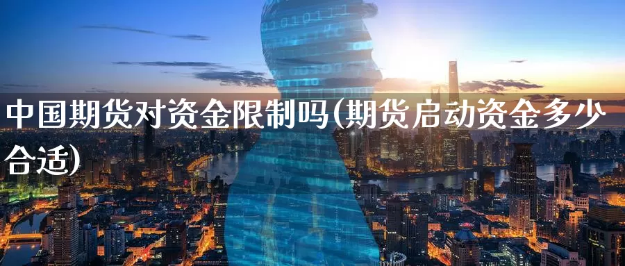 中国期货对资金限制吗(期货启动资金多少合适)_https://www.baokan.net_期货分析_第1张