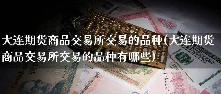 大连期货商品交易所交易的品种(大连期货商品交易所交易的品种有哪些)_https://www.baokan.net_恒生指数_第1张