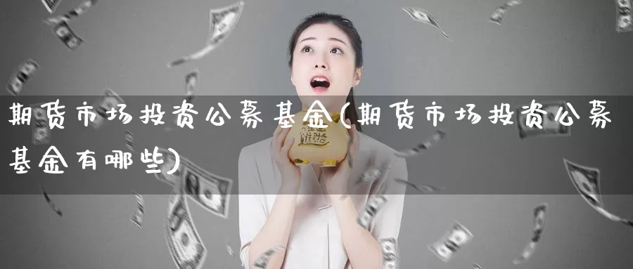 期货市场投资公募基金(期货市场投资公募基金有哪些)_期货品种_第1张_宝勘金融网 期货市场投资公募基金(期货市场投资公募基金有哪些)_https://www.baokan.net_期货品种_第1张