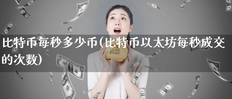 比特币每秒多少币(比特币以太坊每秒成交的次数)_https://www.baokan.net_币圈行情_第1张