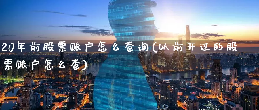 20年前股票账户怎么查询(以前开过的股票账户怎么查)_https://www.baokan.net_原油期货_第1张