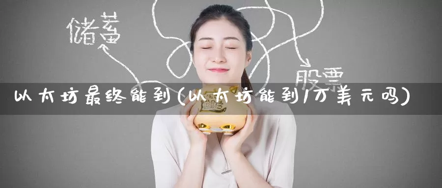 以太坊最终能到(以太坊能到1万美元吗)_https://www.baokan.net_币圈行情_第1张