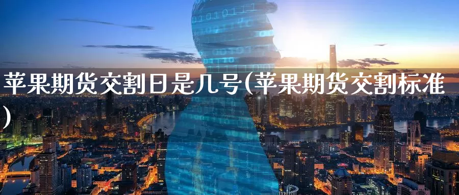 苹果期货交割日是几号(苹果期货交割标准)_期货分析_第1张_宝勘金融网 苹果期货交割日是几号(苹果期货交割标准)_https://www.baokan.net_期货分析_第1张