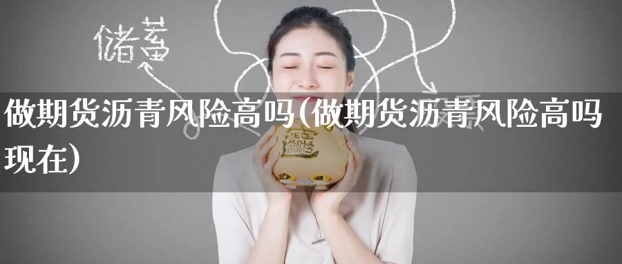 做期货沥青风险高吗(做期货沥青风险高吗现在)_https://www.baokan.net_内盘期货_第1张