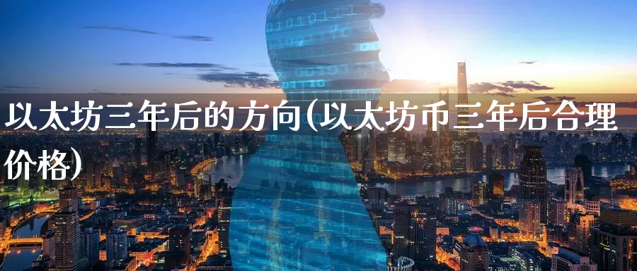 以太坊三年后的方向(以太坊币三年后合理价格)_https://www.baokan.net_币圈行情_第1张