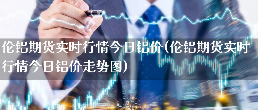 伦铝期货实时行情今日铝价(伦铝期货实时行情今日铝价走势图)_https://www.baokan.net_期货百科_第1张